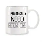 Mug blanc avec texte "I Periodically Need" et éléments du tableau périodique illustrant la chimie, parfait pour les amateurs de sciences et de décoration geek.