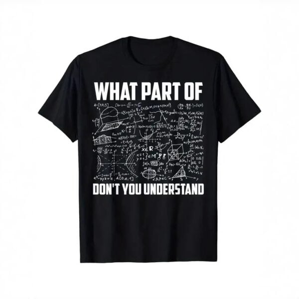 T-shirt scientifique avec équations et texte humoristique "What part of don't you understand" en blanc sur fond noir, illustrant un thème de science et de mathématiques.