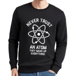 Sweatshirt noir avec motif atomique et texte "Never Trust An Atom They Make Up Everything" pour les amateurs de science.