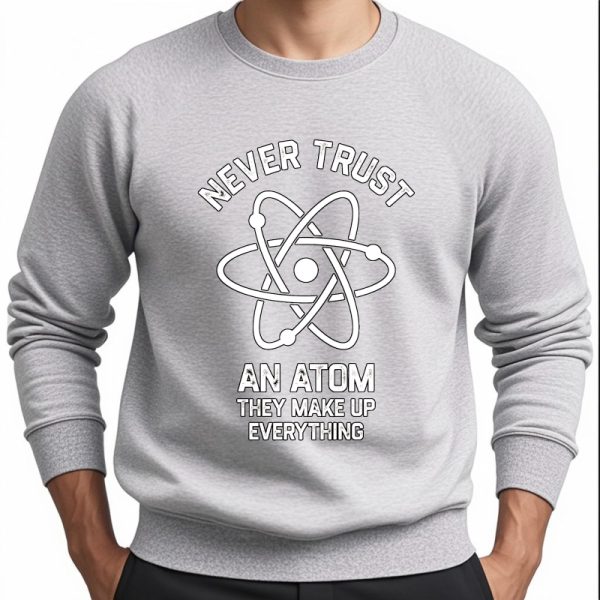 Sweatshirt gris avec motif atomique et texte "Never Trust An Atom They Make Up Everything" pour les amateurs de science et de décoration geek.